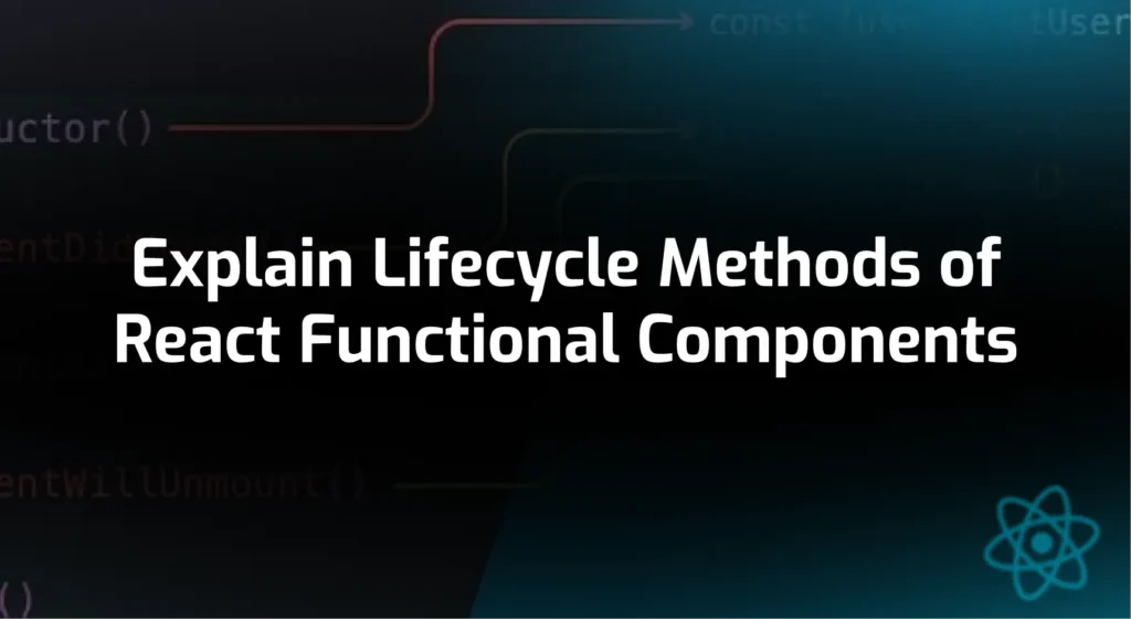 Explain Lifecycle Methods of React Functional Components